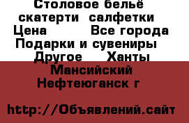 Столовое бельё, скатерти, салфетки › Цена ­ 100 - Все города Подарки и сувениры » Другое   . Ханты-Мансийский,Нефтеюганск г.